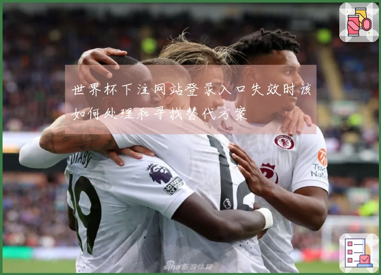 世界杯下注网站登录入口失效时该如何处理和寻找替代方案
